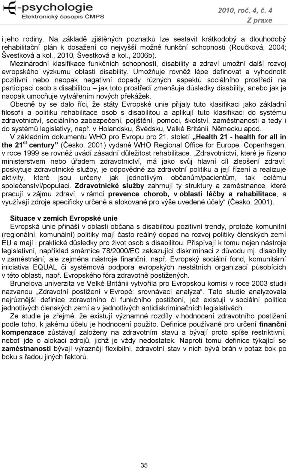 Umoţňuje rovněţ lépe definovat a vyhodnotit pozitivní nebo naopak negativní dopady různých aspektů sociálního prostředí na participaci osob s disabilitou jak toto prostředí zmenšuje důsledky