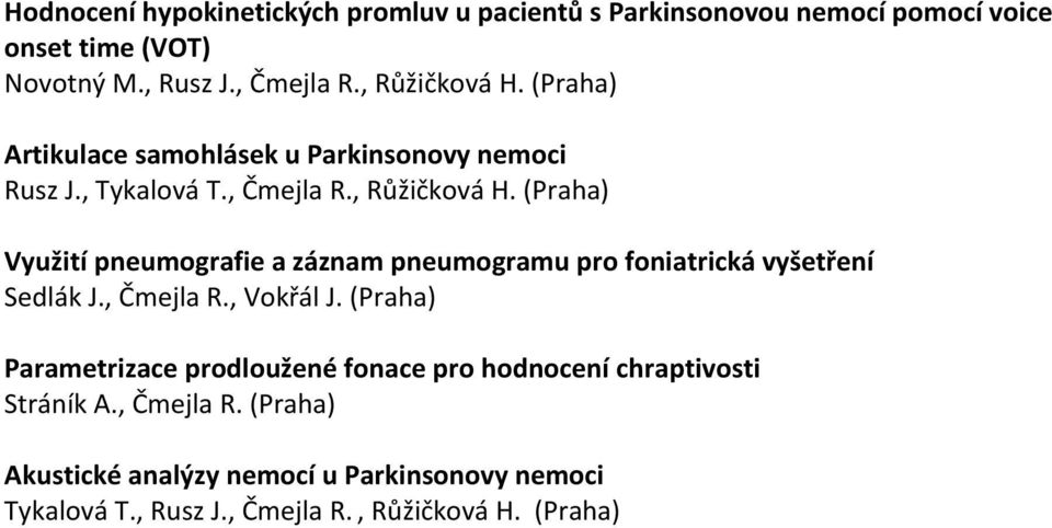 , Čmejla R., Vokřál J. (Praha) Parametrizace prodloužené fonace pro hodnocení chraptivosti Stráník A., Čmejla R. (Praha) Akustické analýzy nemocí u Parkinsonovy nemoci Tykalová T.