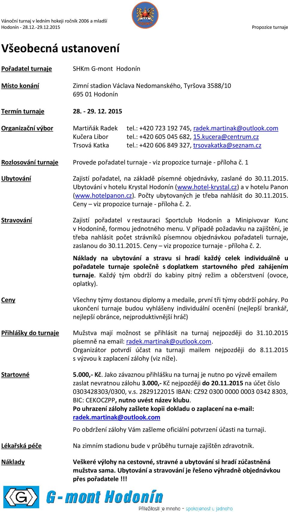 : +420 606 849 327, trsovakatka@seznam.cz Rozlosování turnaje Provede pořadatel turnaje - viz propozice turnaje - příloha č.