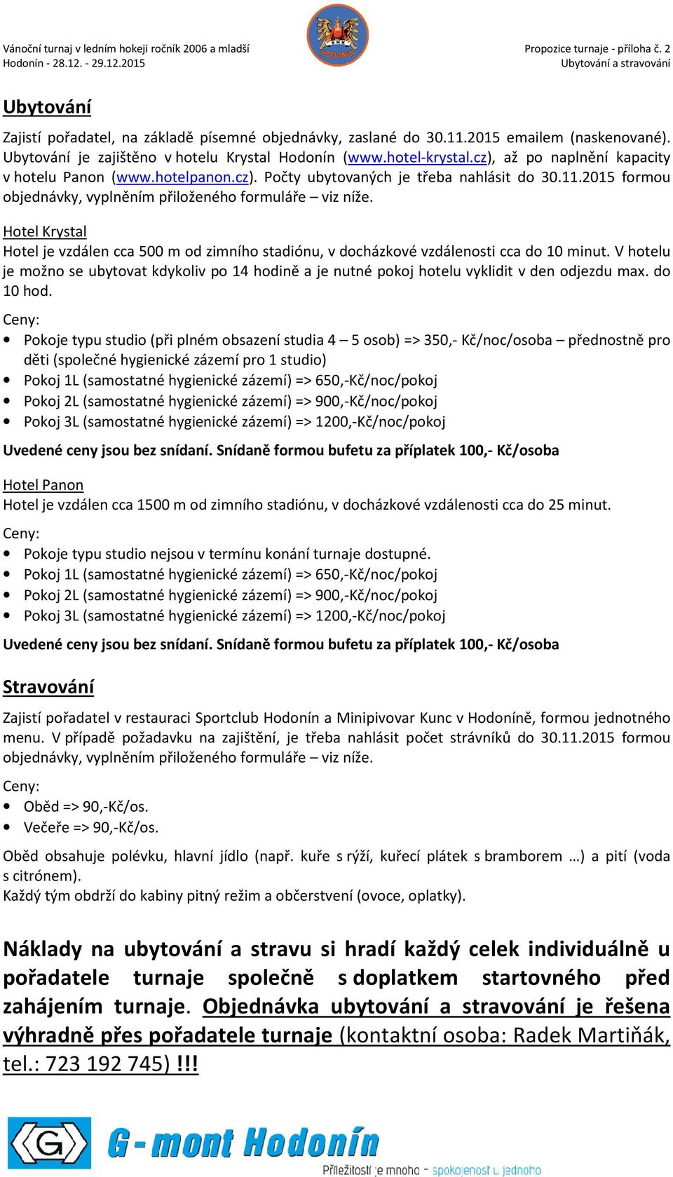 2015 formou objednávky, vyplněním přiloženého formuláře viz níže. Hotel Krystal Hotel je vzdálen cca 500 m od zimního stadiónu, v docházkové vzdálenosti cca do 10 minut.