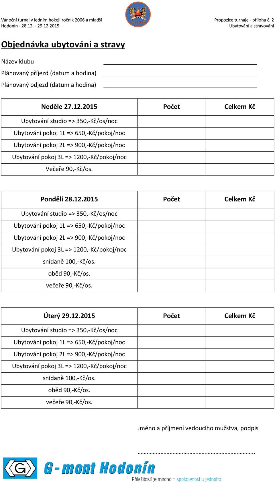 2015 Počet Celkem Kč Ubytování studio => 350,-Kč/os/noc Ubytování pokoj 1L => 650,-Kč/pokoj/noc Ubytování pokoj 2L => 900,-Kč/pokoj/noc Ubytování pokoj 3L => 1200, 0,-Kč/pokoj/noc Večeře 90,-Kč/os.