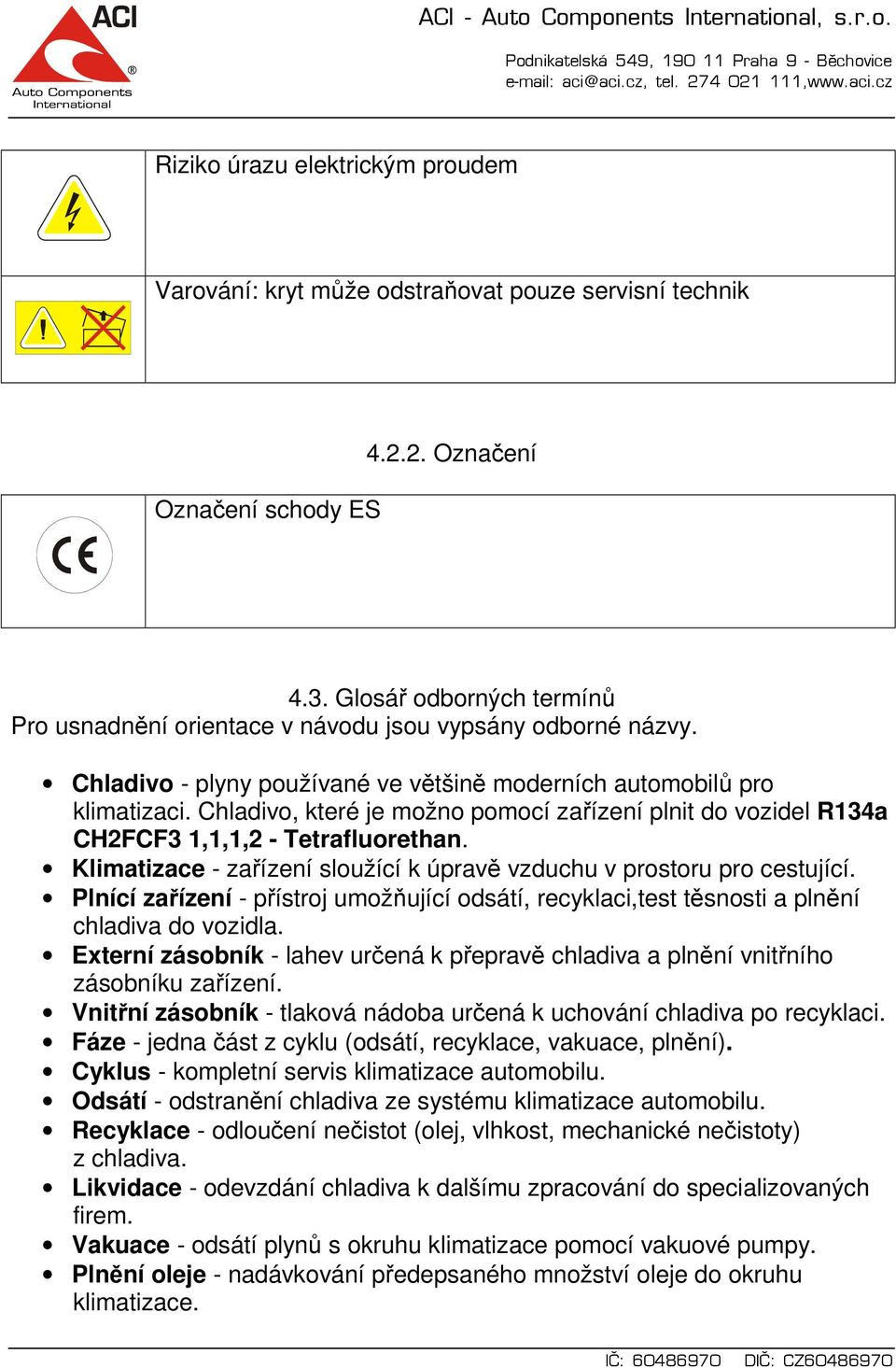 Chladivo, které je možno pomocí zařízení plnit do vozidel R134a CH2FCF3 1,1,1,2 - Tetrafluorethan. Klimatizace - zařízení sloužící k úpravě vzduchu v prostoru pro cestující.