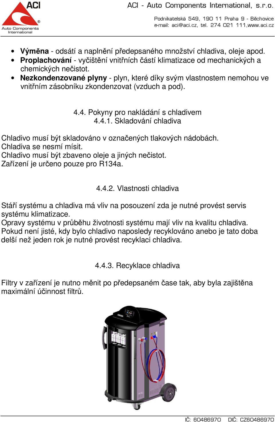 Skladování chladiva Chladivo musí být skladováno v označených tlakových nádobách. Chladiva se nesmí mísit. Chladivo musí být zbaveno oleje a jiných nečistot. Zařízení je určeno pouze pro R134a. 4.4.2.