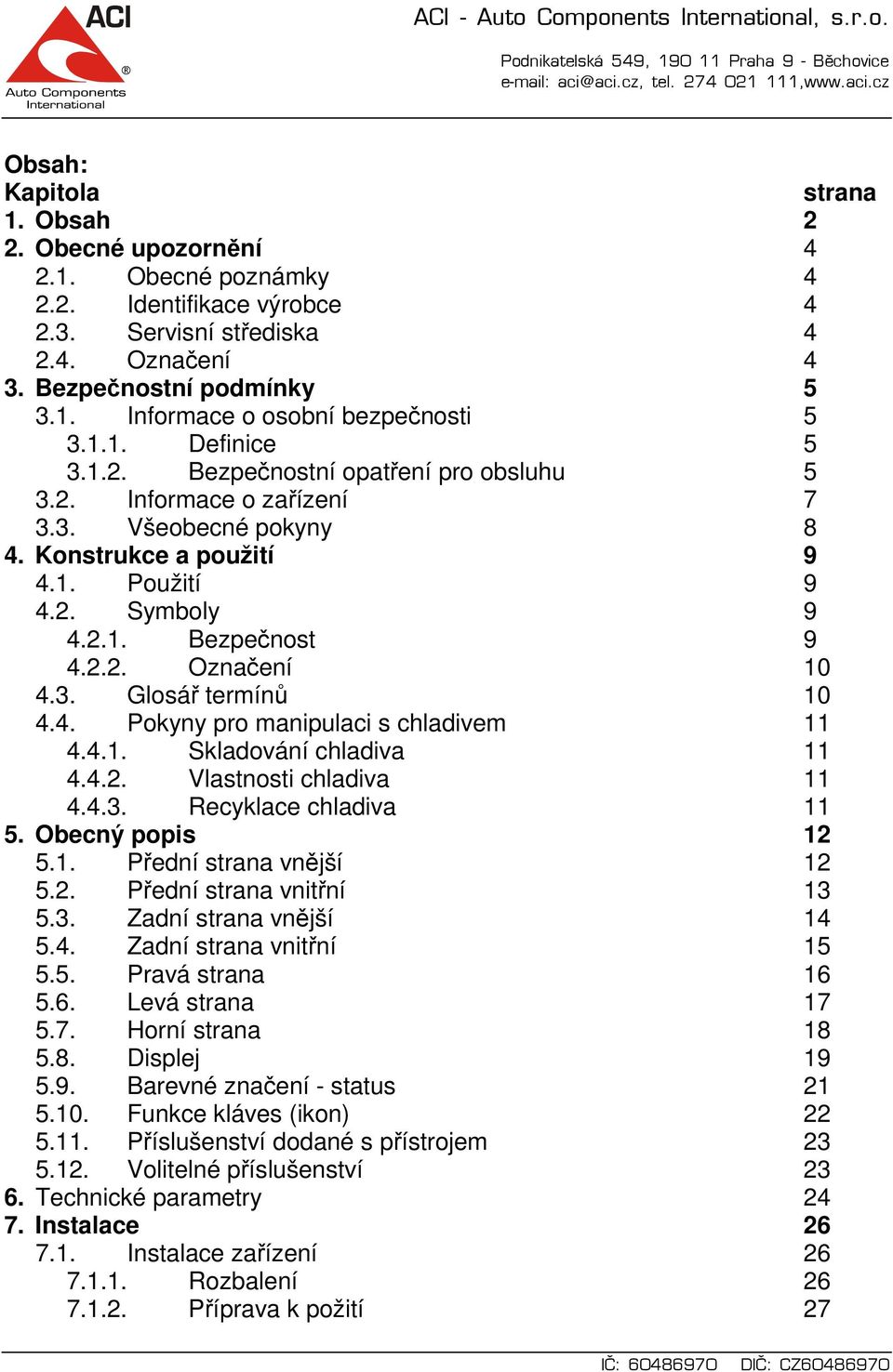 3. Glosář termínů 10 4.4. Pokyny pro manipulaci s chladivem 11 4.4.1. Skladování chladiva 11 4.4.2. Vlastnosti chladiva 11 4.4.3. Recyklace chladiva 11 5. Obecný popis 12 5.1. Přední strana vnější 12 5.