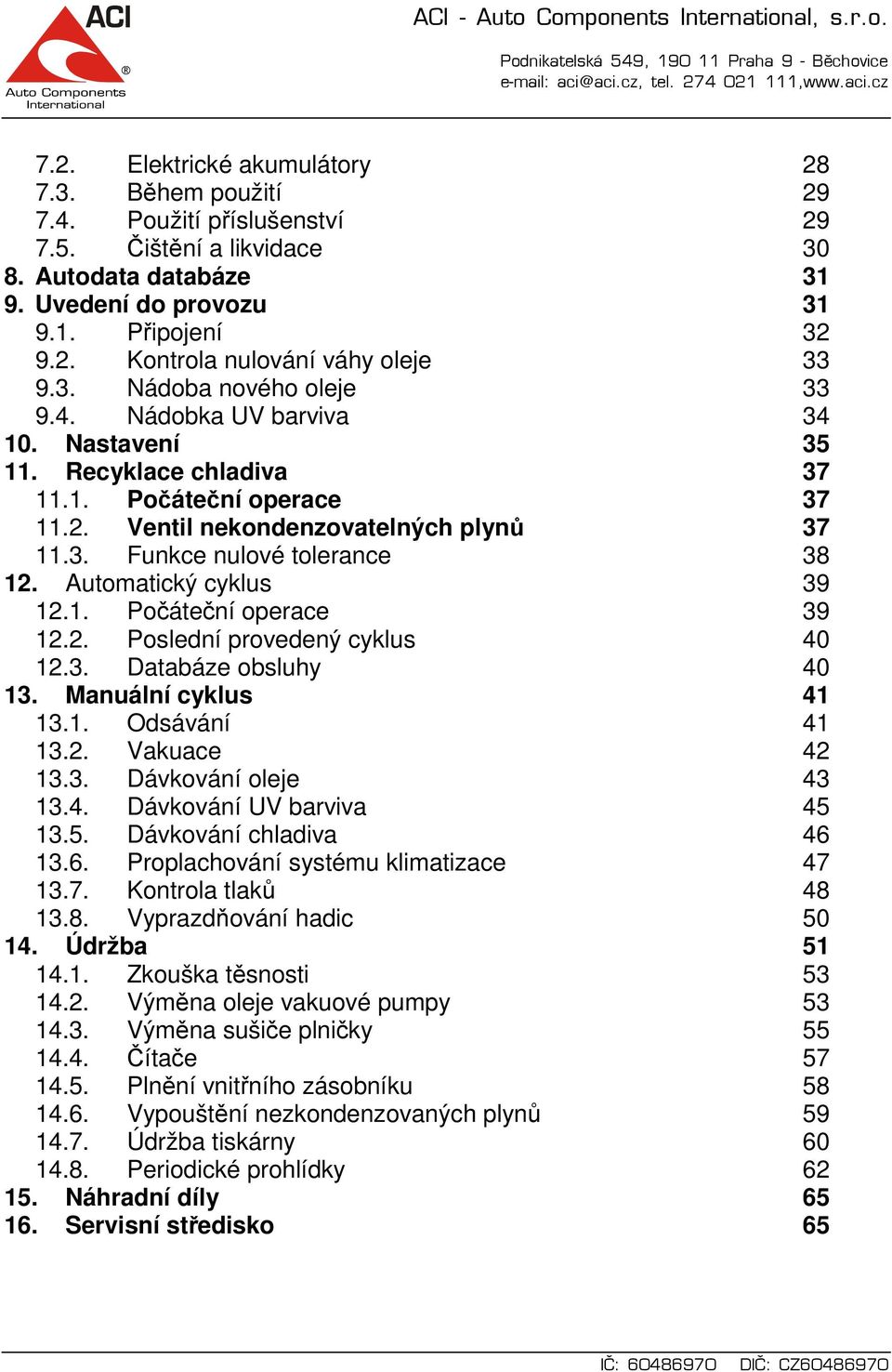 Automatický cyklus 39 12.1. Počáteční operace 39 12.2. Poslední provedený cyklus 40 12.3. Databáze obsluhy 40 13. Manuální cyklus 41 13.1. Odsávání 41 13.2. Vakuace 42 13.3. Dávkování oleje 43 13.4. Dávkování UV barviva 45 13.