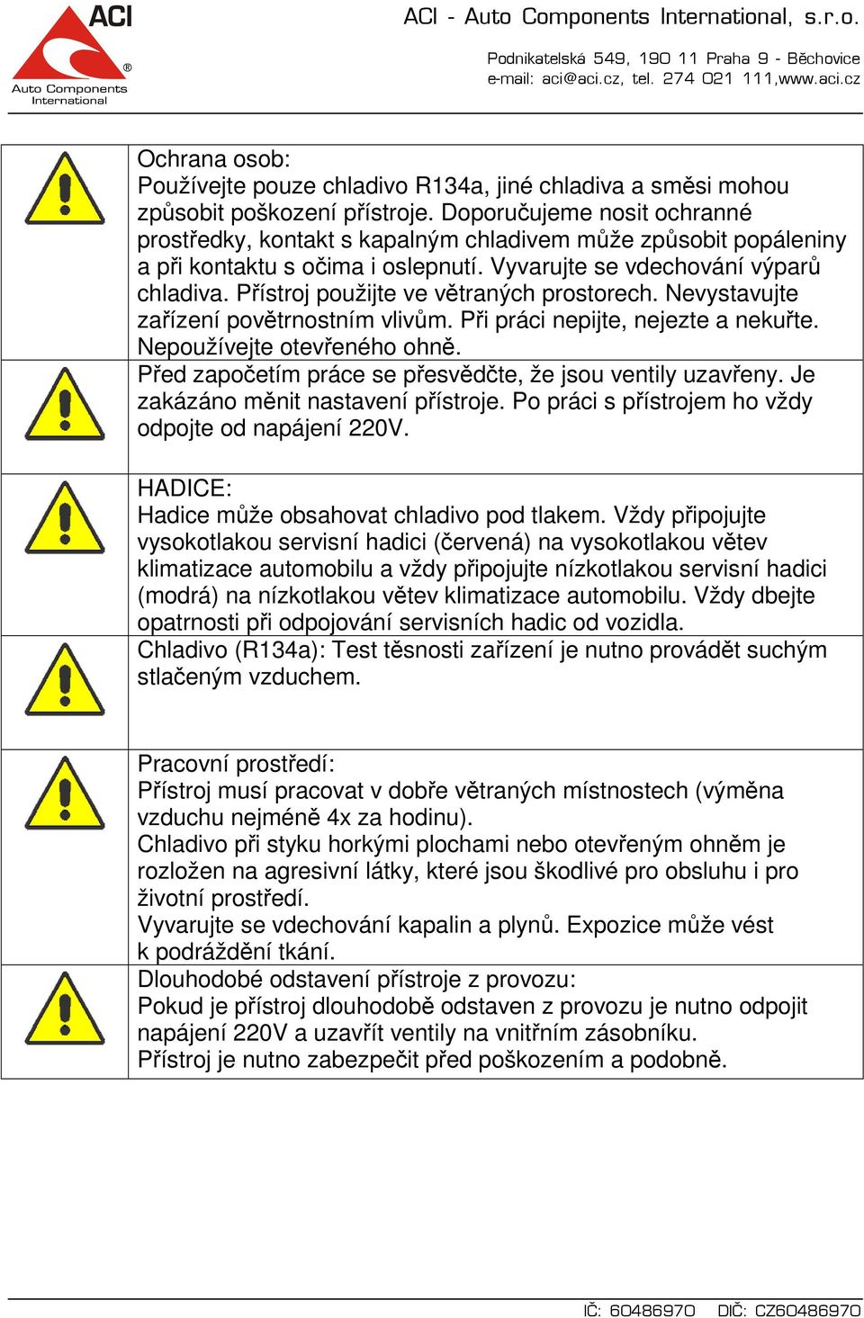 Přístroj použijte ve větraných prostorech. Nevystavujte zařízení povětrnostním vlivům. Při práci nepijte, nejezte a nekuřte. Nepoužívejte otevřeného ohně.