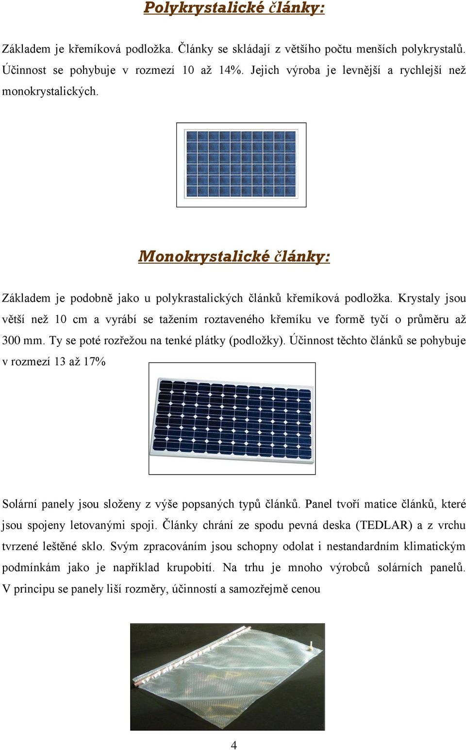 Krystaly jsou větší neţ 10 cm a vyrábí se taţením roztaveného křemíku ve formě tyčí o průměru aţ 300 mm. Ty se poté rozřeţou na tenké plátky (podloţky).