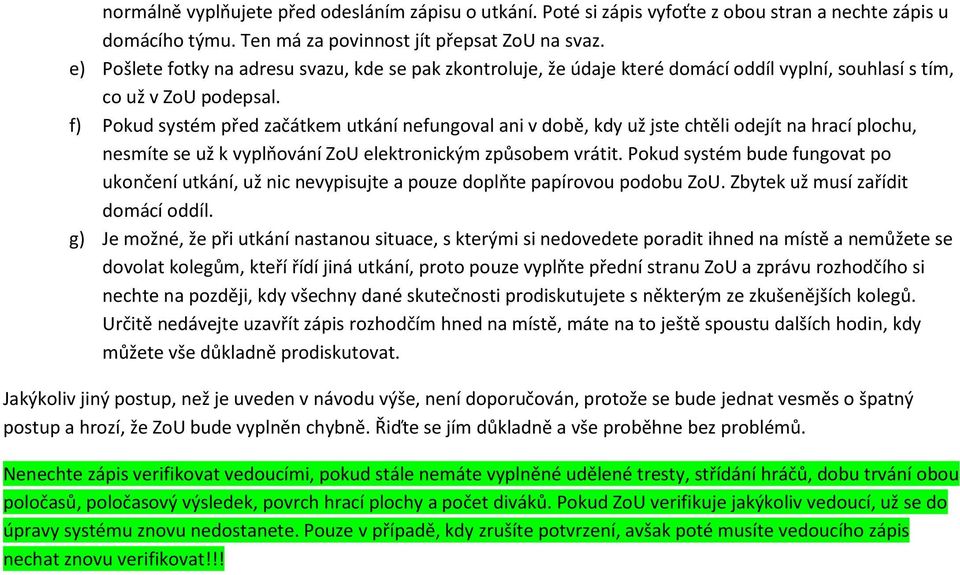 f) Pokud systém před začátkem utkání nefungoval ani v době, kdy už jste chtěli odejít na hrací plochu, nesmíte se už k vyplňování ZoU elektronickým způsobem vrátit.