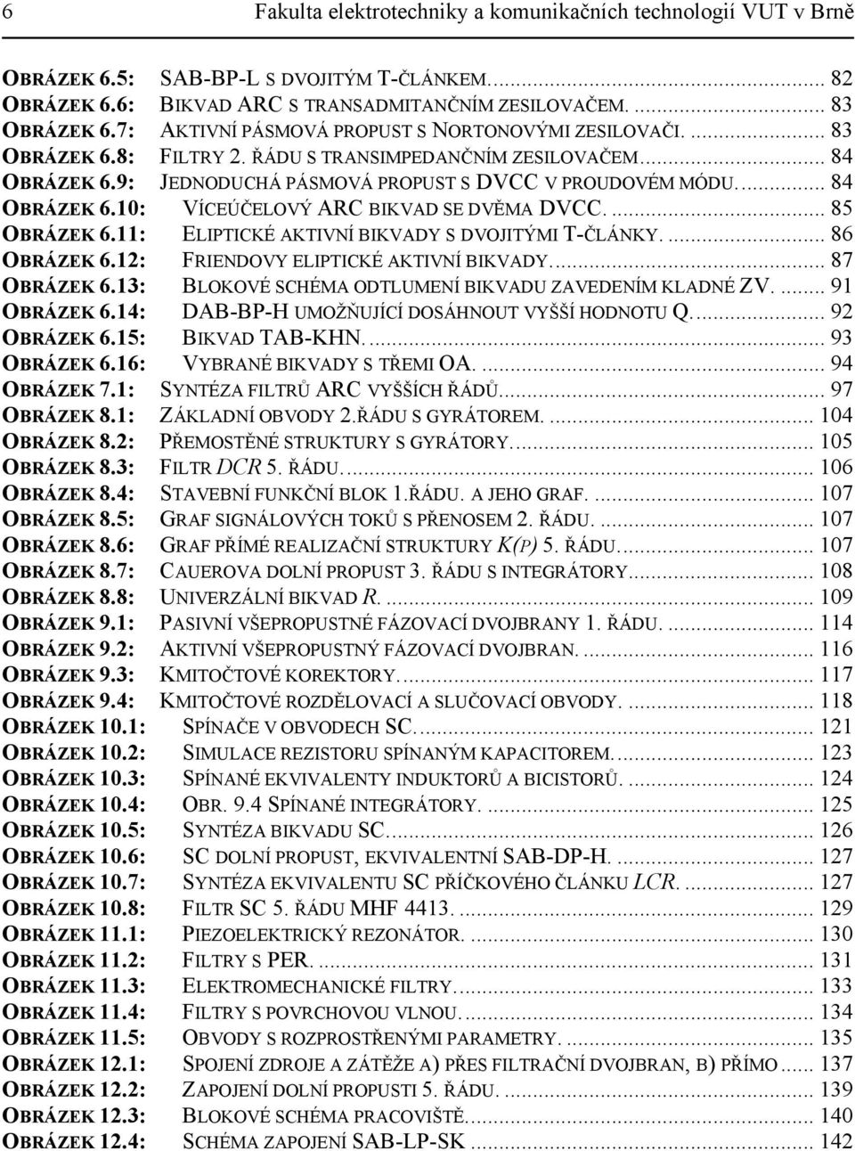 ... 85 OBRÁZEK 6.: ELIPTICKÉ AKTIVNÍ BIKVADY S DVOJITÝMI T-ČLÁNKY.... 86 OBRÁZEK 6.: FRIENDOVY ELIPTICKÉ AKTIVNÍ BIKVADY... 87 OBRÁZEK 6.3: BLOKOVÉ SCHÉMA ODTLUMENÍ BIKVADU ZAVEDENÍM KLADNÉ ZV.