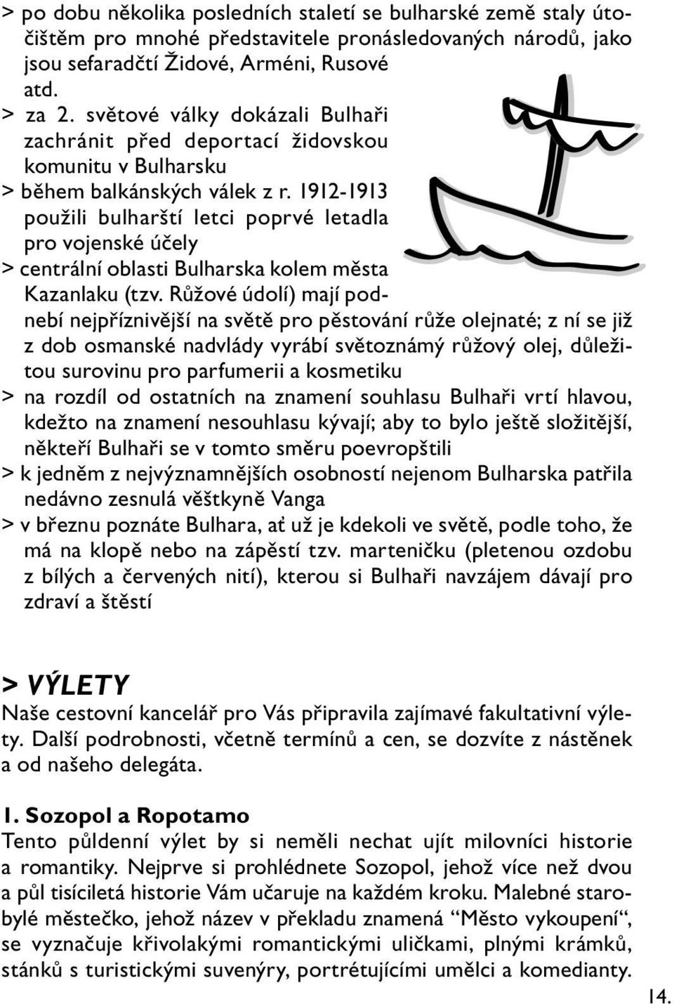 1912-1913 použili bulharští letci poprvé letadla pro vojenské účely > centrální oblasti Bulharska kolem města Kazanlaku (tzv.
