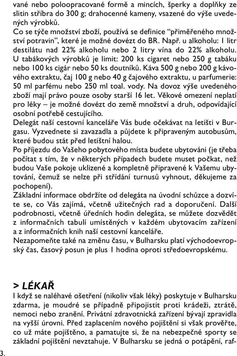 U tabákových výrobků je limit: 200 ks cigaret nebo 250 g tabáku nebo 100 ks cigár nebo 50 ks doutníků.