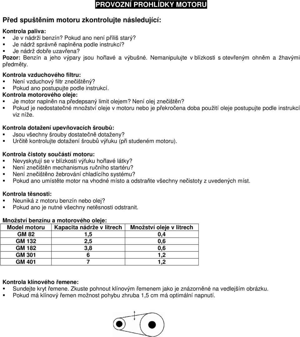 Kontrola vzduchového filtru: Není vzduchový filtr znečištěný? Pokud ano postupujte podle instrukcí. Kontrola motorového oleje: Je motor naplněn na předepsaný limit olejem? Není olej znečištěn?