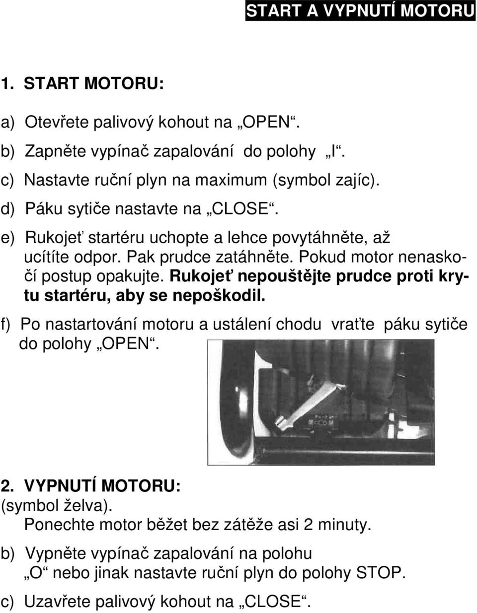 Rukojeť nepouštějte prudce proti krytu startéru, aby se nepoškodil. f) Po nastartování motoru a ustálení chodu vraťte páku sytiče do polohy OPEN. 2.