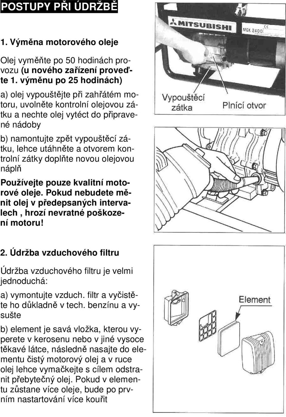 otvorem kontrolní zátky doplňte novou olejovou náplň Používejte pouze kvalitní motorové oleje. Pokud nebudete měnit olej v předepsaných intervalech, hrozí nevratné poškození motoru! 2.