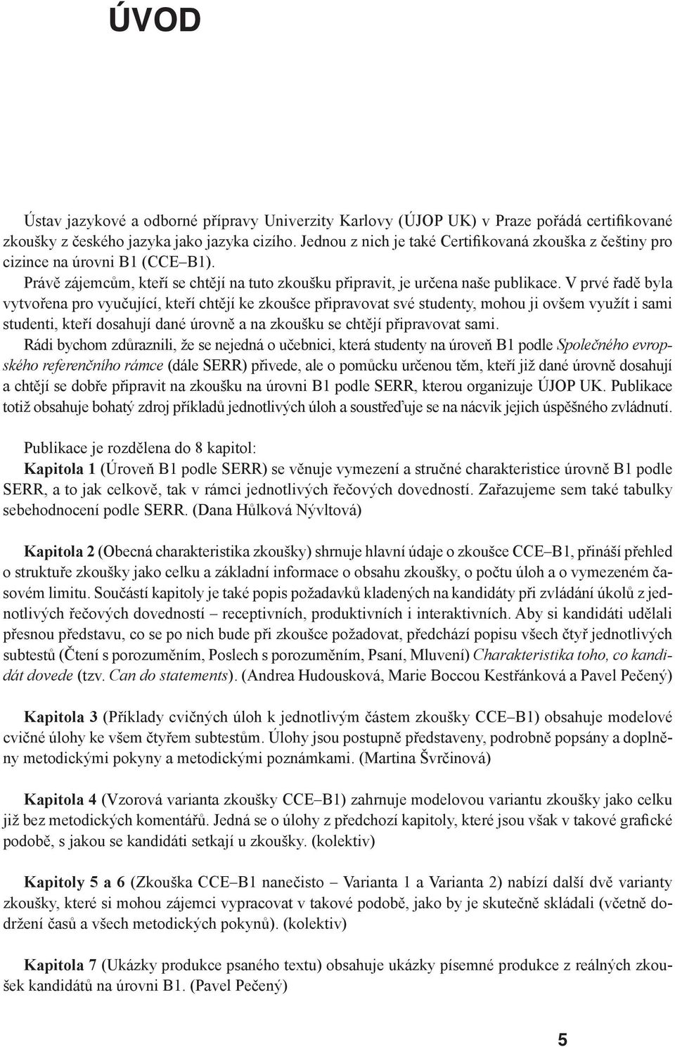 V prvé řadě byla vytvořena pro vyučující, kteří chtějí ke zkoušce připravovat své studenty, mohou ji ovšem využít i sami studenti, kteří dosahují dané úrovně a na zkoušku se chtějí připravovat sami.