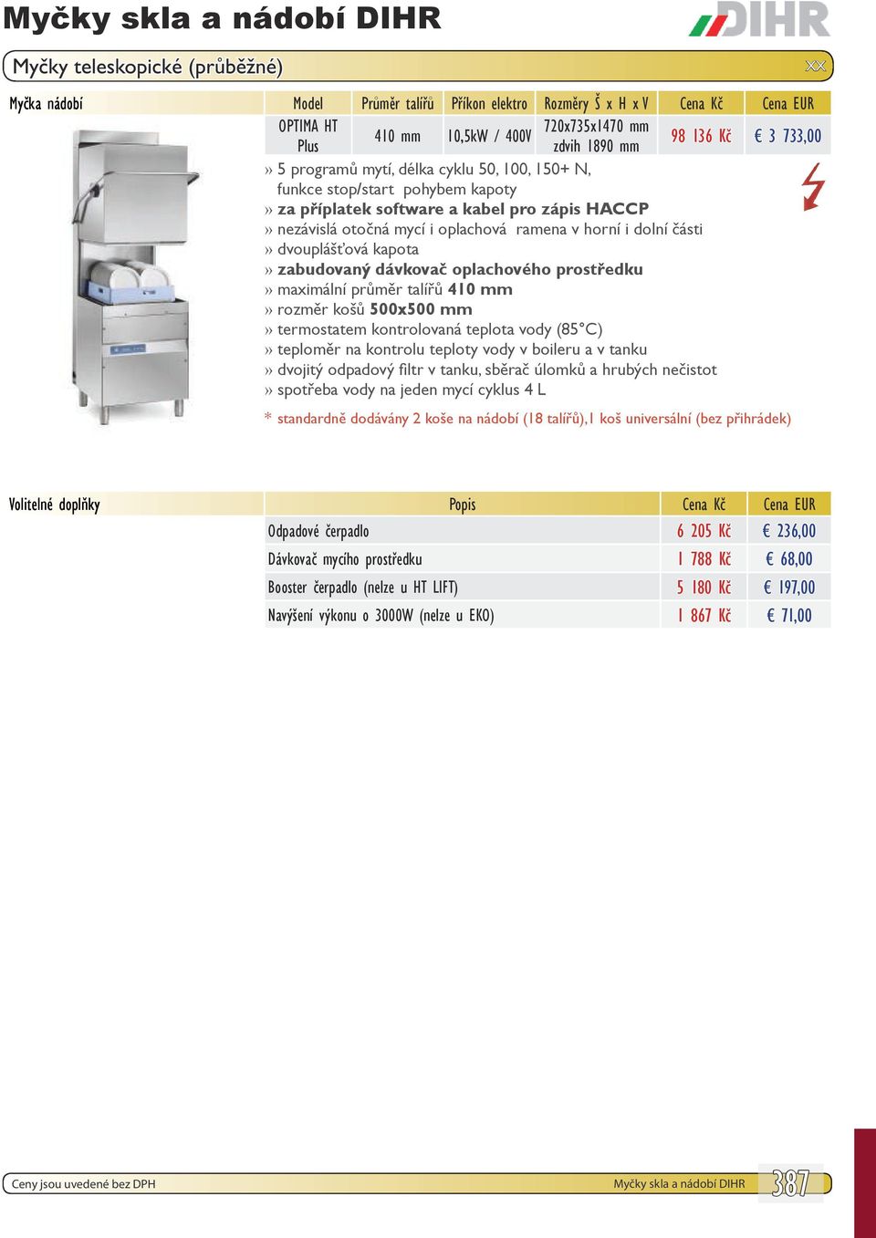 talířů 410 mm termostatem kontrolovaná teplota vody (85 C) teploměr na kontrolu teploty vody v boileru a v tanku dvojitý odpadový filtr v tanku, sběrač úlomků a hrubých nečistot spotřeba vody na