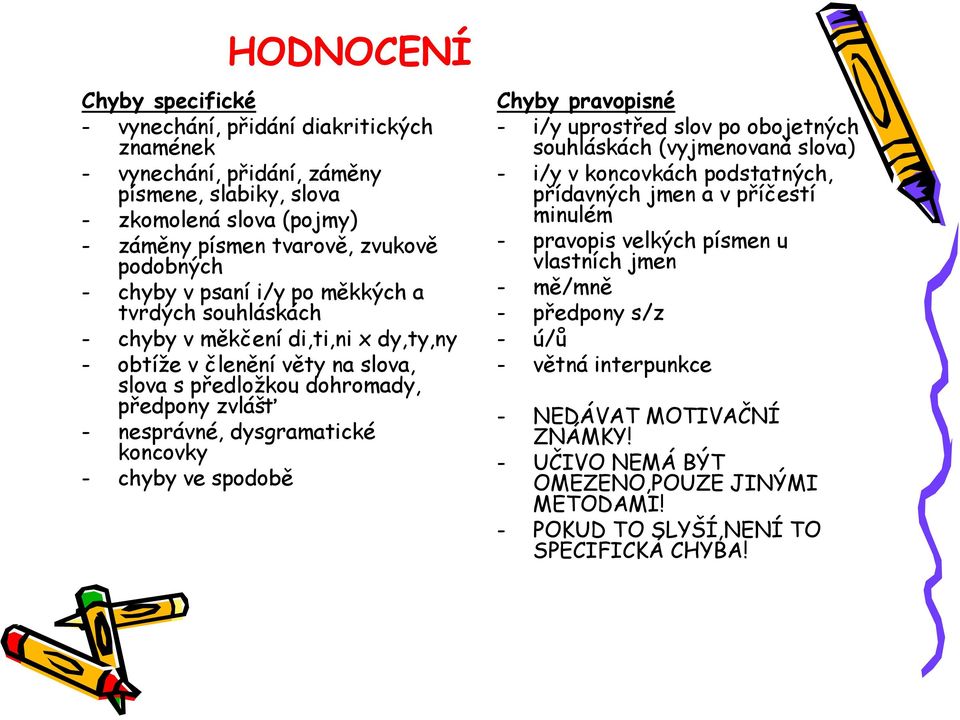 koncovky - chyby ve spodobě Chyby pravopisné - i/y uprostřed slov po obojetných souhláskách (vyjmenovaná slova) - i/y v koncovkách podstatných, přídavných jmen a v příčestí minulém - pravopis