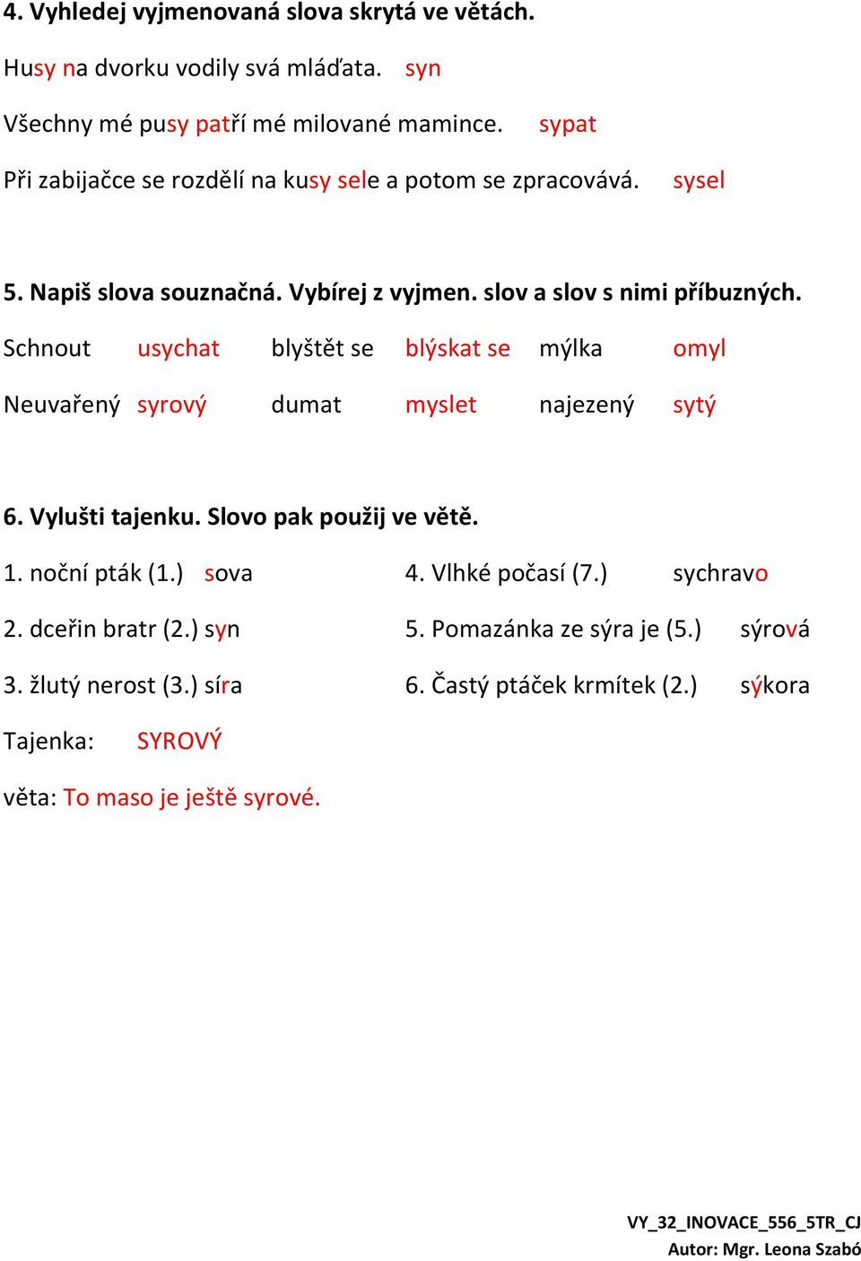 Schnout usychat blyštět se blýskat se mýlka omyl Neuvařený syrový dumat myslet najezený sytý 6. Vylušti tajenku. Slovo pak použij ve větě. 1. noční pták (1.