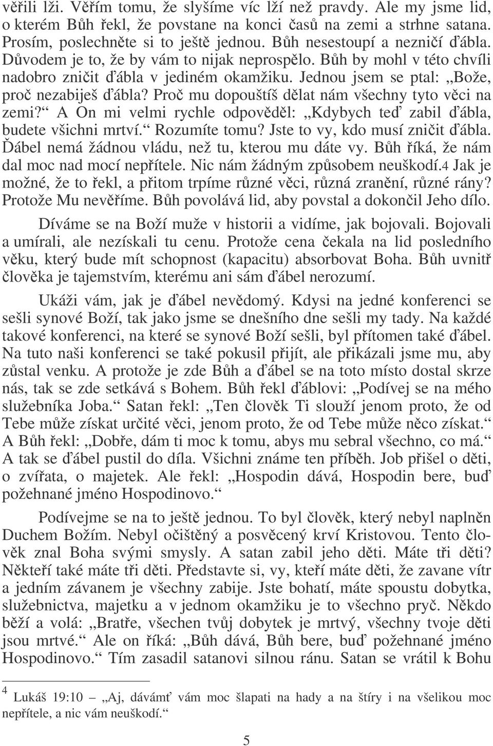 Pro mu dopouštíš dlat nám všechny tyto vci na zemi? A On mi velmi rychle odpovdl: Kdybych te zabil ábla, budete všichni mrtví. Rozumíte tomu? Jste to vy, kdo musí zniit ábla.
