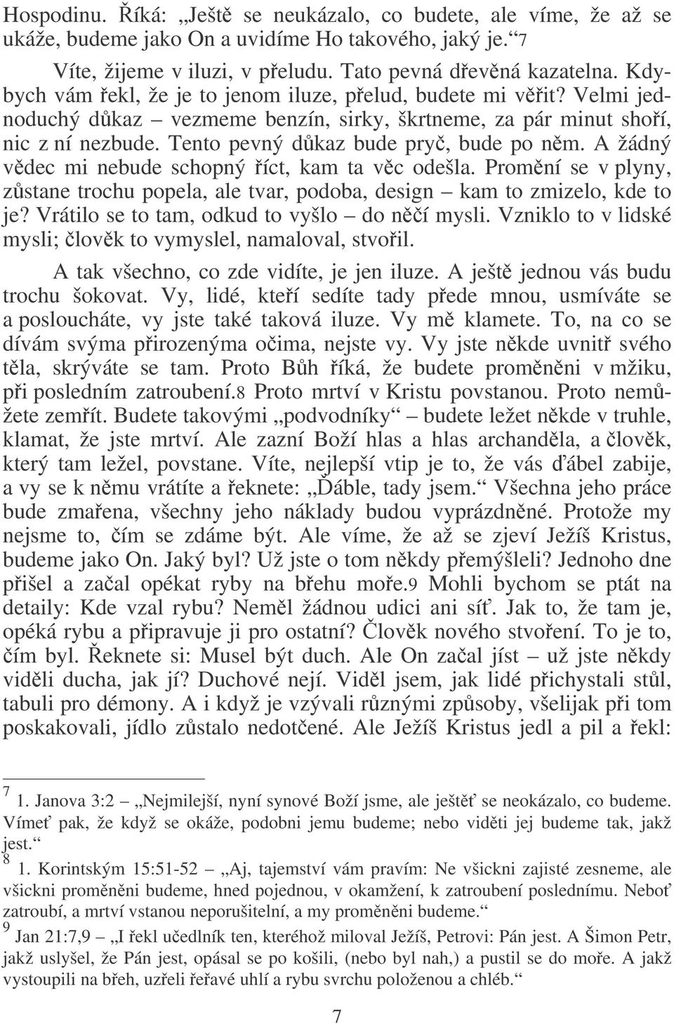 A žádný vdec mi nebude schopný íct, kam ta vc odešla. Promní se v plyny, zstane trochu popela, ale tvar, podoba, design kam to zmizelo, kde to je? Vrátilo se to tam, odkud to vyšlo do ní mysli.