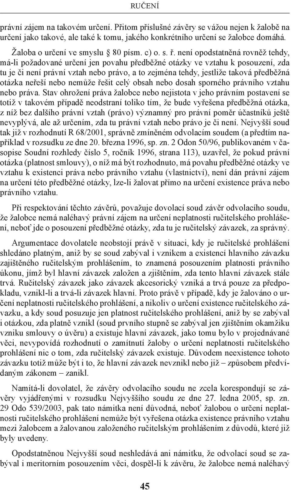 není opodstatněná rovněž tehdy, má-li požadované určení jen povahu předběžné otázky ve vztahu k posouzení, zda tu je či není právní vztah nebo právo, a to zejména tehdy, jestliže taková předběžná