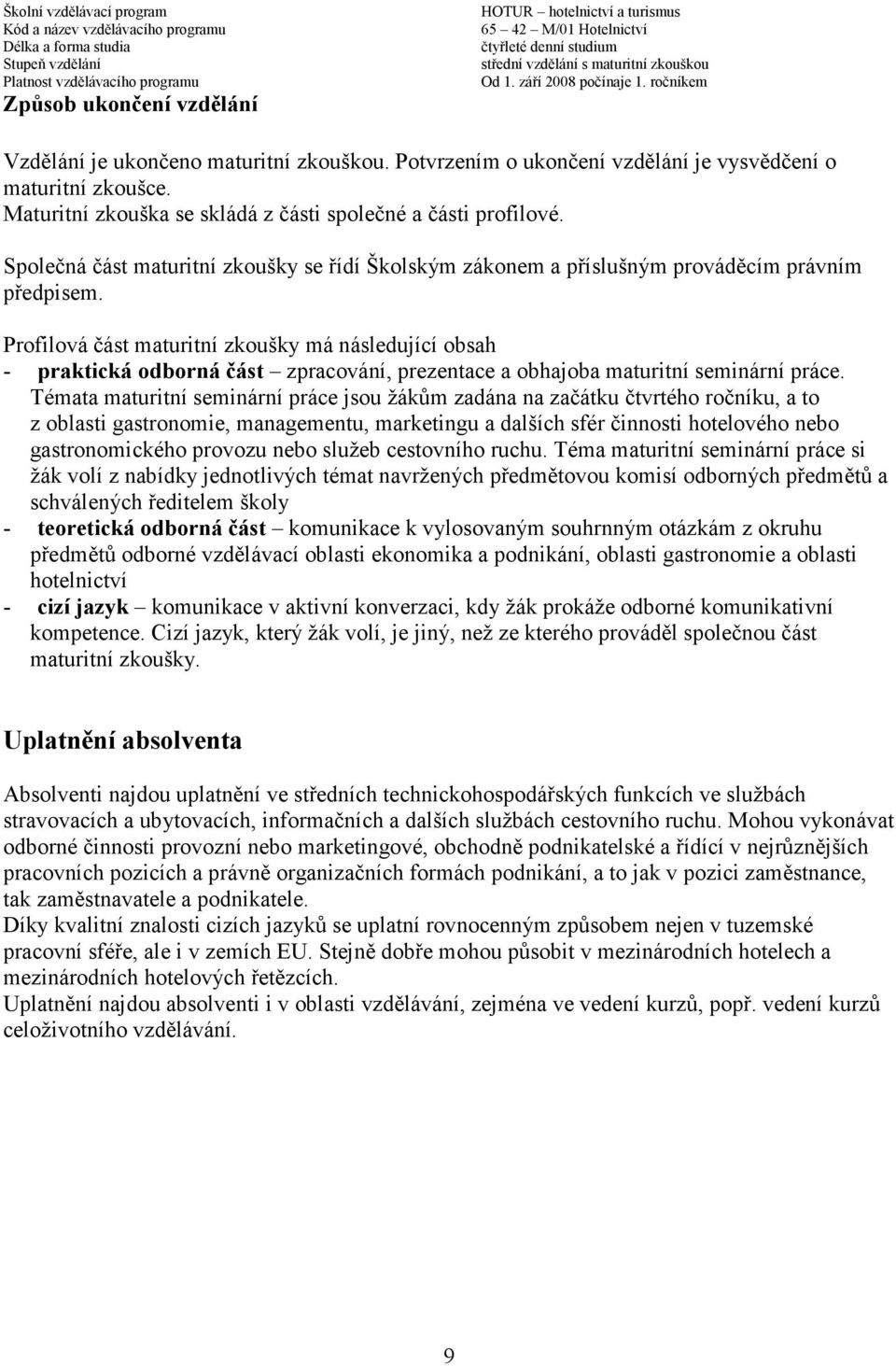 Profilová část maturitní zkoušky má následující obsah - praktická odborná část zpracování, prezentace a obhajoba maturitní seminární práce.