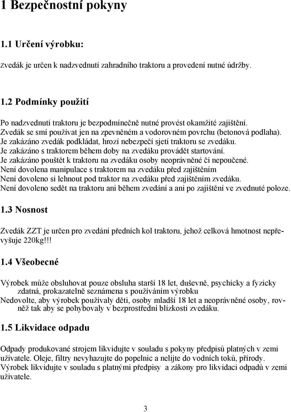 Je zakázáno s traktorem během doby na zvedáku provádět startování. Je zakázáno pouštět k traktoru na zvedáku osoby neoprávněné či nepoučené.