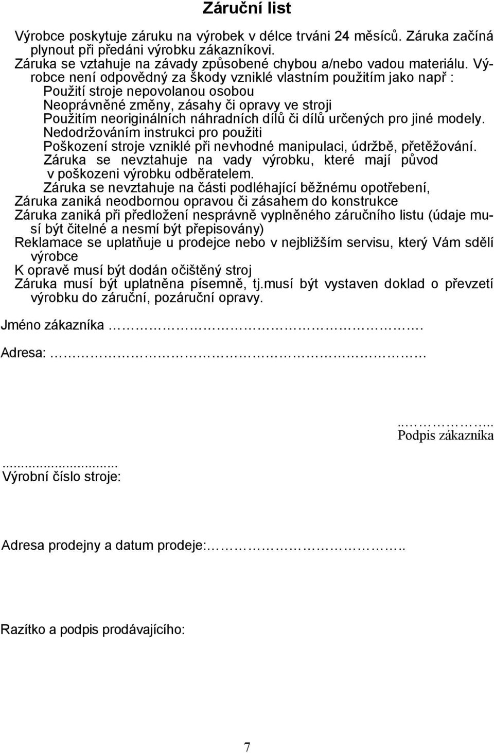 určených pro jiné modely. Nedodržováním instrukci pro použiti Poškození stroje vzniklé při nevhodné manipulaci, údržbě, přetěžování.