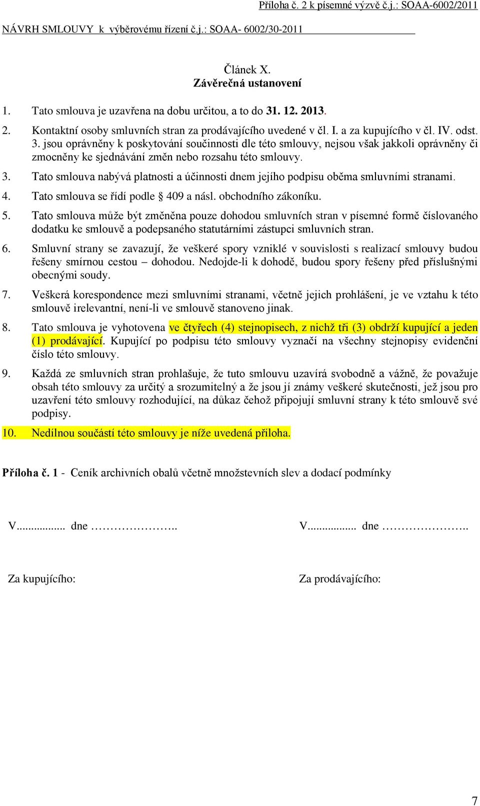 Tato smlouva nabývá platnosti a účinnosti dnem jejího podpisu oběma smluvními stranami. 4. Tato smlouva se řídí podle 409 a násl. obchodního zákoníku. 5.