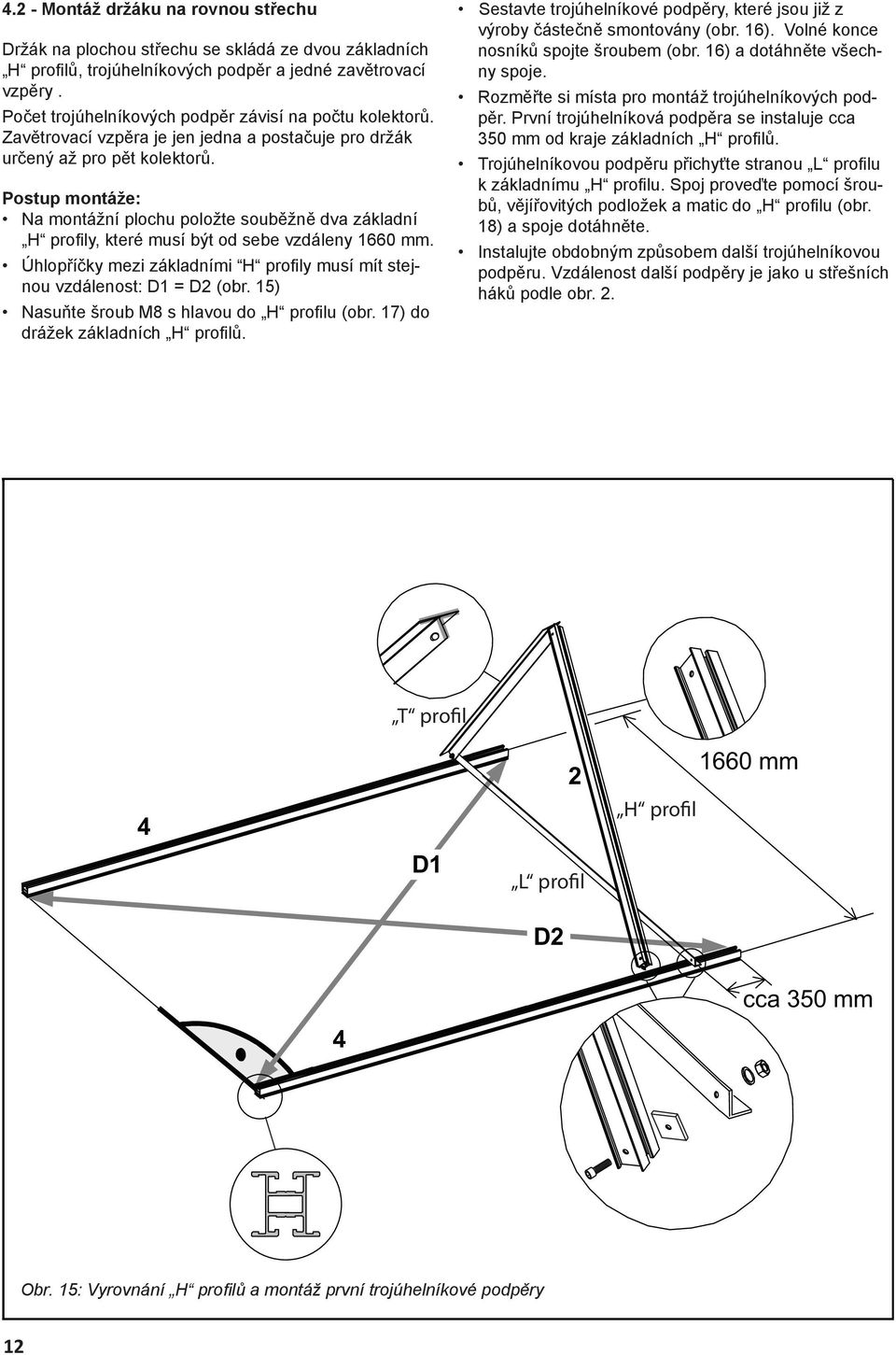 Postup montáže: Na montážní plochu položte souběžně dva základní H profi ly, které musí být od sebe vzdáleny 1660 mm. Úhlopříčky mezi základními H profi ly musí mít stejnou vzdálenost: D1 = D2 (obr.