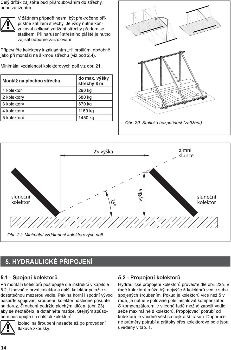 Připevněte kolektory k základním H profi lům, obdobně jako při montáži na šikmou střechu (viz bod 2.4). Minimální vzdálenost kolektorových polí viz obr. 21. Montáž na plochou střechu do max.