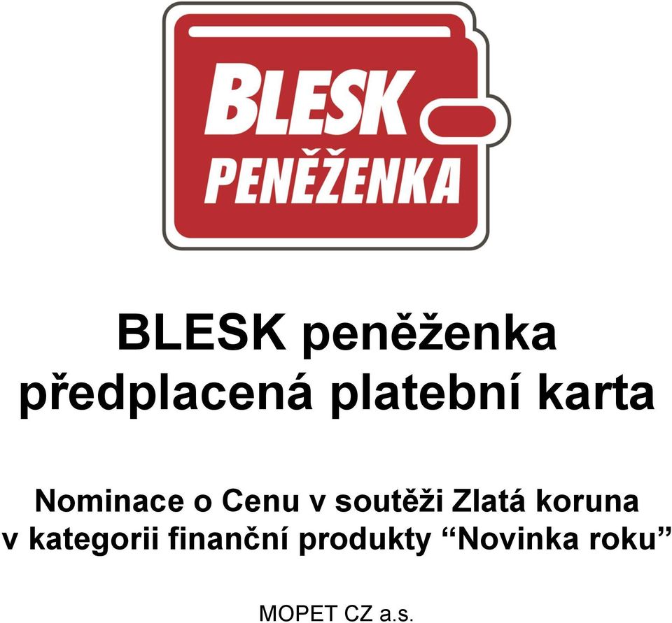 BLESK peněženka předplacená platební karta. Nominace o Cenu v soutěži Zlatá  koruna v kategorii finanční produkty Novinka roku. MOPET CZ a.s. - PDF  Stažení zdarma