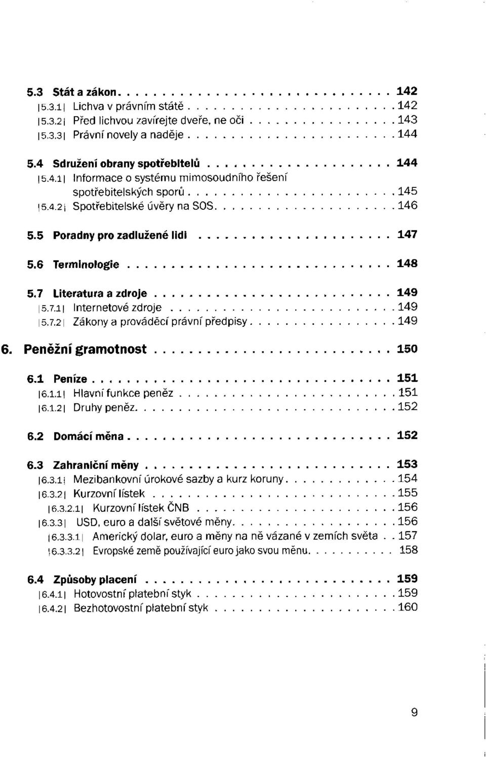 1 Peníze 16.1.11 Hlavní funkce peněz 16.1.21 Druhy peněz 6.2 Domácí měna 6.3 Zahraniční měny 16.3.11 Mezibankovní úrokové sazby a kurz koruny 16.3.21 Kurzovní lístek 16.3.2.11 Kurzovní lístek ČNB 16.