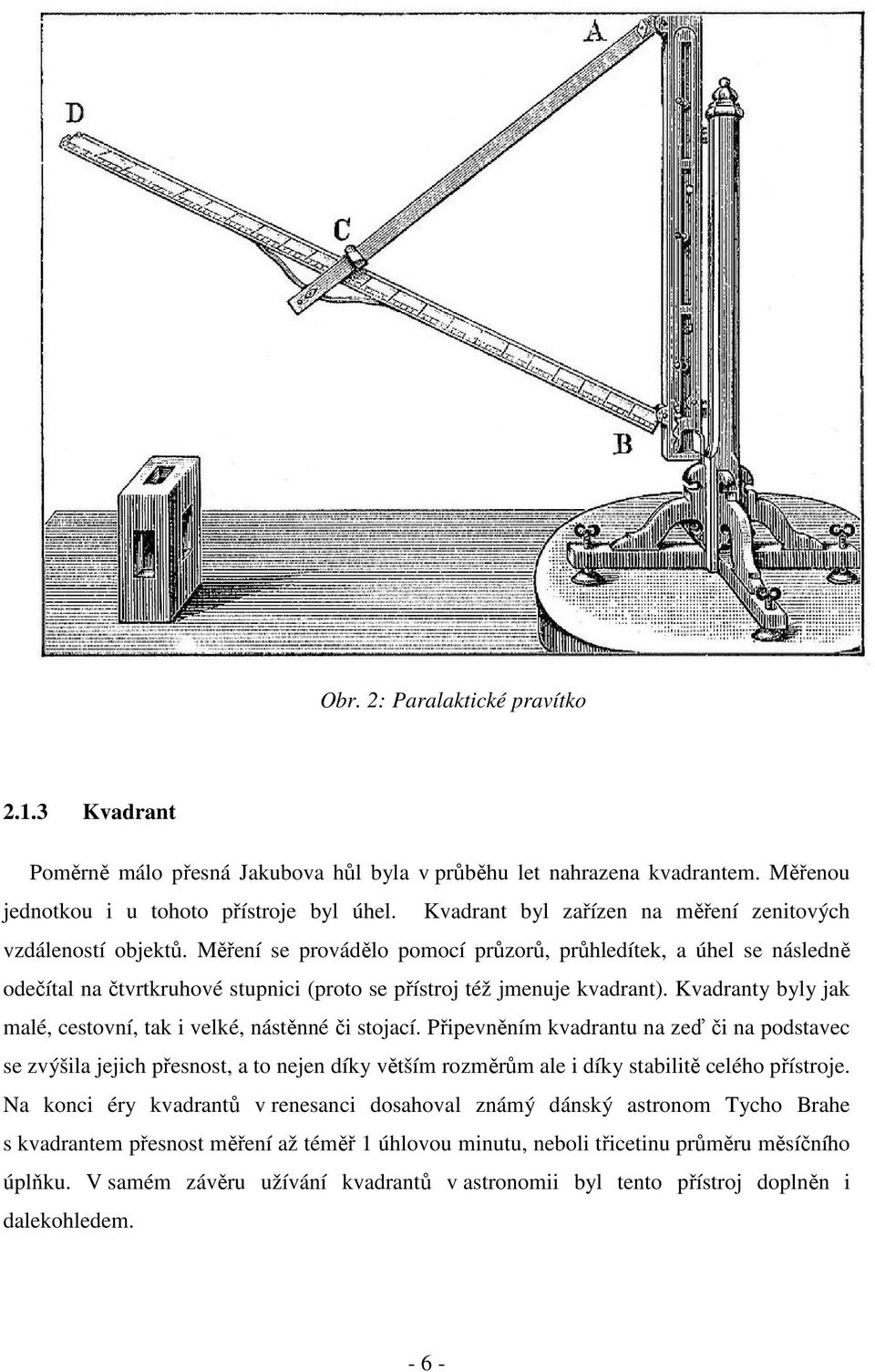 Měření se provádělo pomocí průzorů, průhledítek, a úhel se následně odečítal na čtvrtkruhové stupnc (proto se přístroj též jmenuje kvadrant).