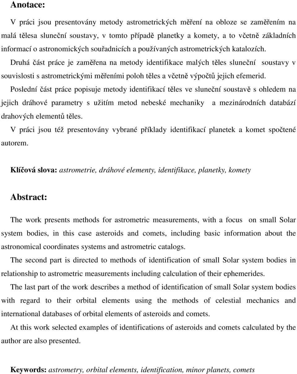Druhá část práce je zaměřena na metody dentfkace malých těles sluneční soustavy v souvslost s astrometrckým měřením poloh těles a včetně výpočtů jejch efemerd.