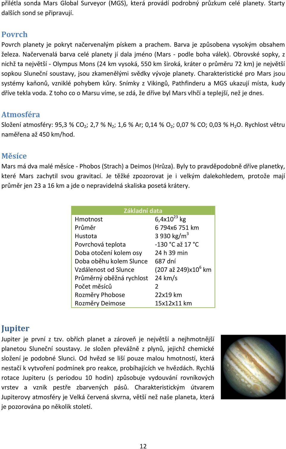 Obrovské sopky, z nichž ta největší - Olympus Mons (24 km vysoká, 550 km široká, kráter o průměru 72 km) je největší sopkou Sluneční soustavy, jsou zkamenělými svědky vývoje planety.