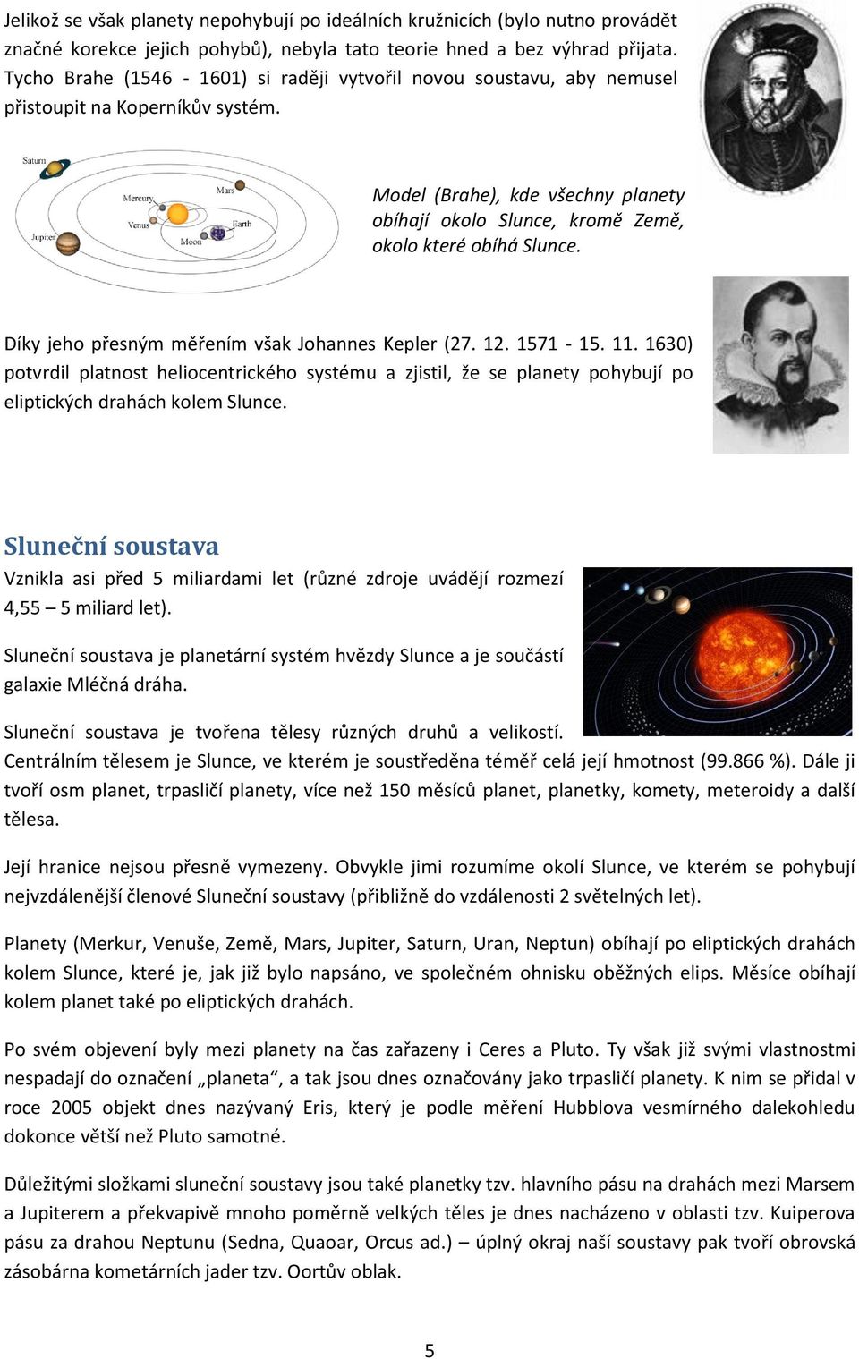 Díky jeho přesným měřením však Johannes Kepler (27. 12. 1571-15. 11. 1630) potvrdil platnost heliocentrického systému a zjistil, že se planety pohybují po eliptických drahách kolem Slunce.