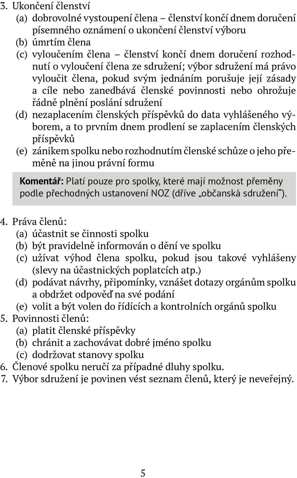 sdružení (d) nezaplacením členských příspěvků do data vyhlášeného výborem, a to prvním dnem prodlení se zaplacením členských příspěvků (e) zánikem spolku nebo rozhodnutím členské schůze o jeho