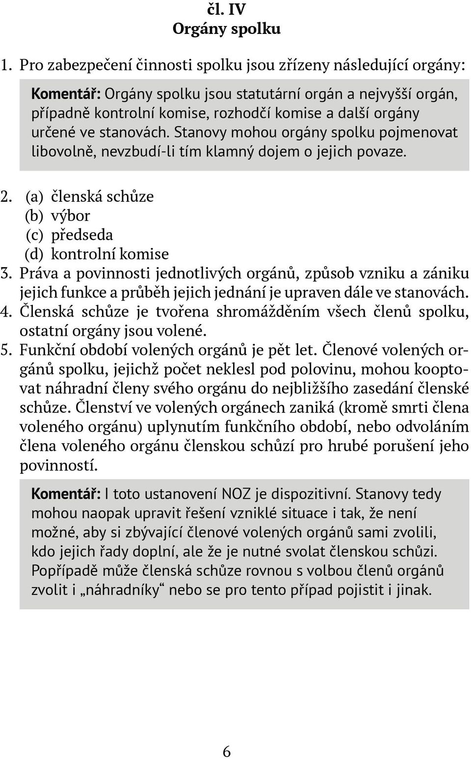 stanovách. Stanovy mohou orgány spolku pojmenovat libovolně, nevzbudí-li tím klamný dojem o jejich povaze. 2. (a) členská schůze (b) výbor (c) předseda (d) kontrolní komise 3.