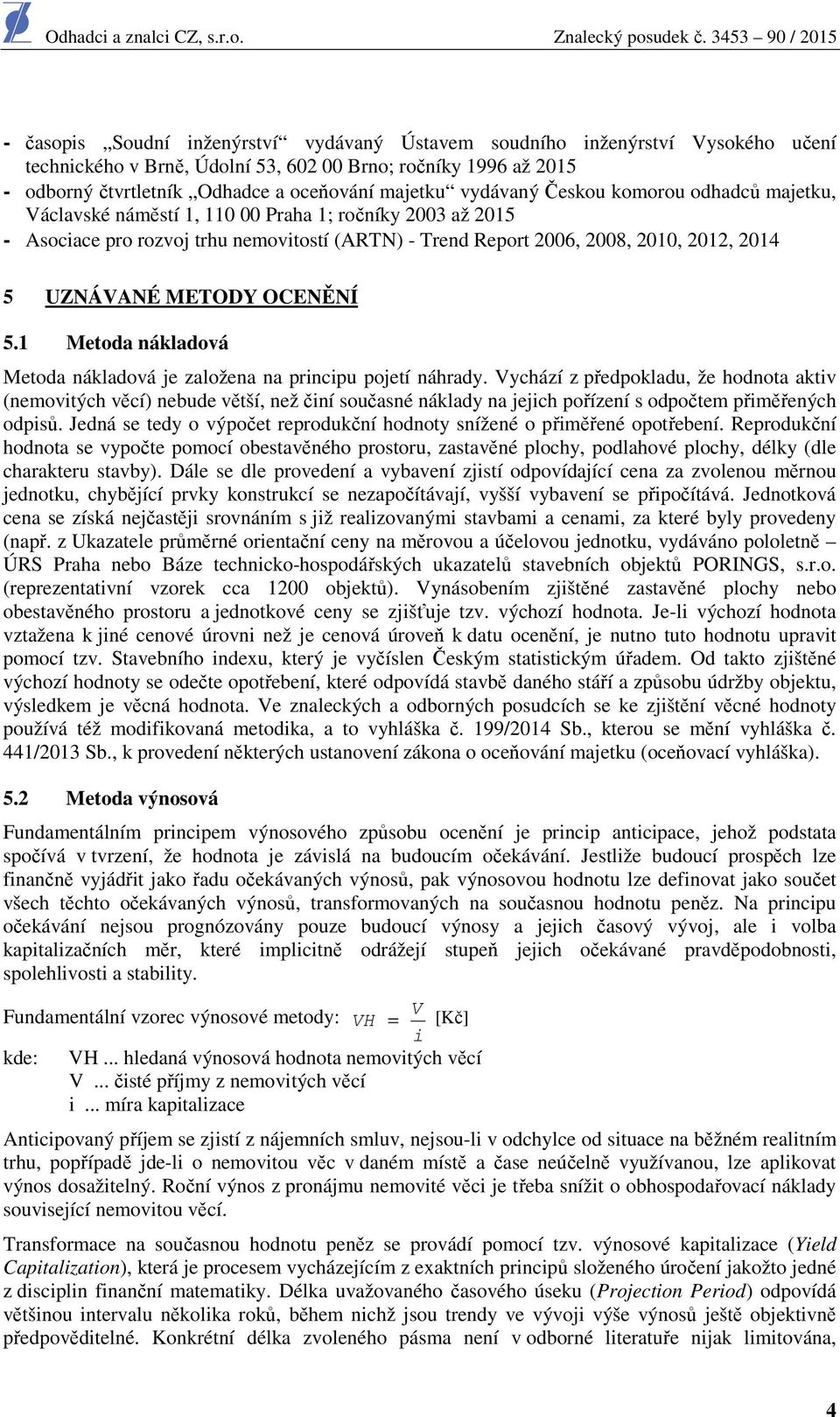 METODY OCENĚNÍ 5.1 Metoda nákladová Metoda nákladová je založena na principu pojetí náhrady.