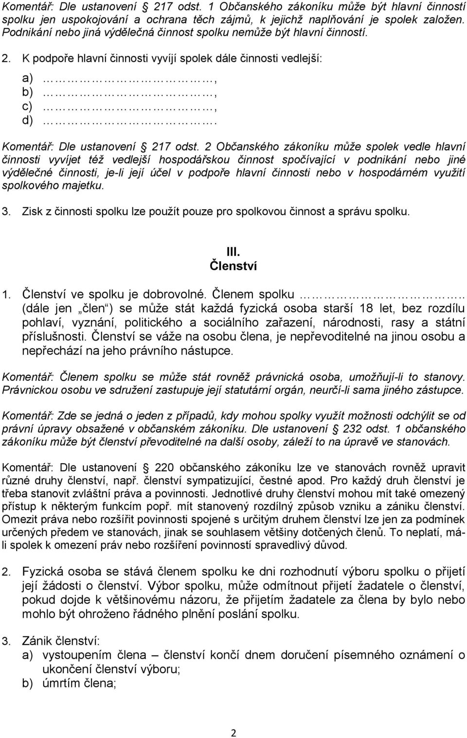 2 Občanského zákoníku může spolek vedle hlavní činnosti vyvíjet též vedlejší hospodářskou činnost spočívající v podnikání nebo jiné výdělečné činnosti, je-li její účel v podpoře hlavní činnosti nebo
