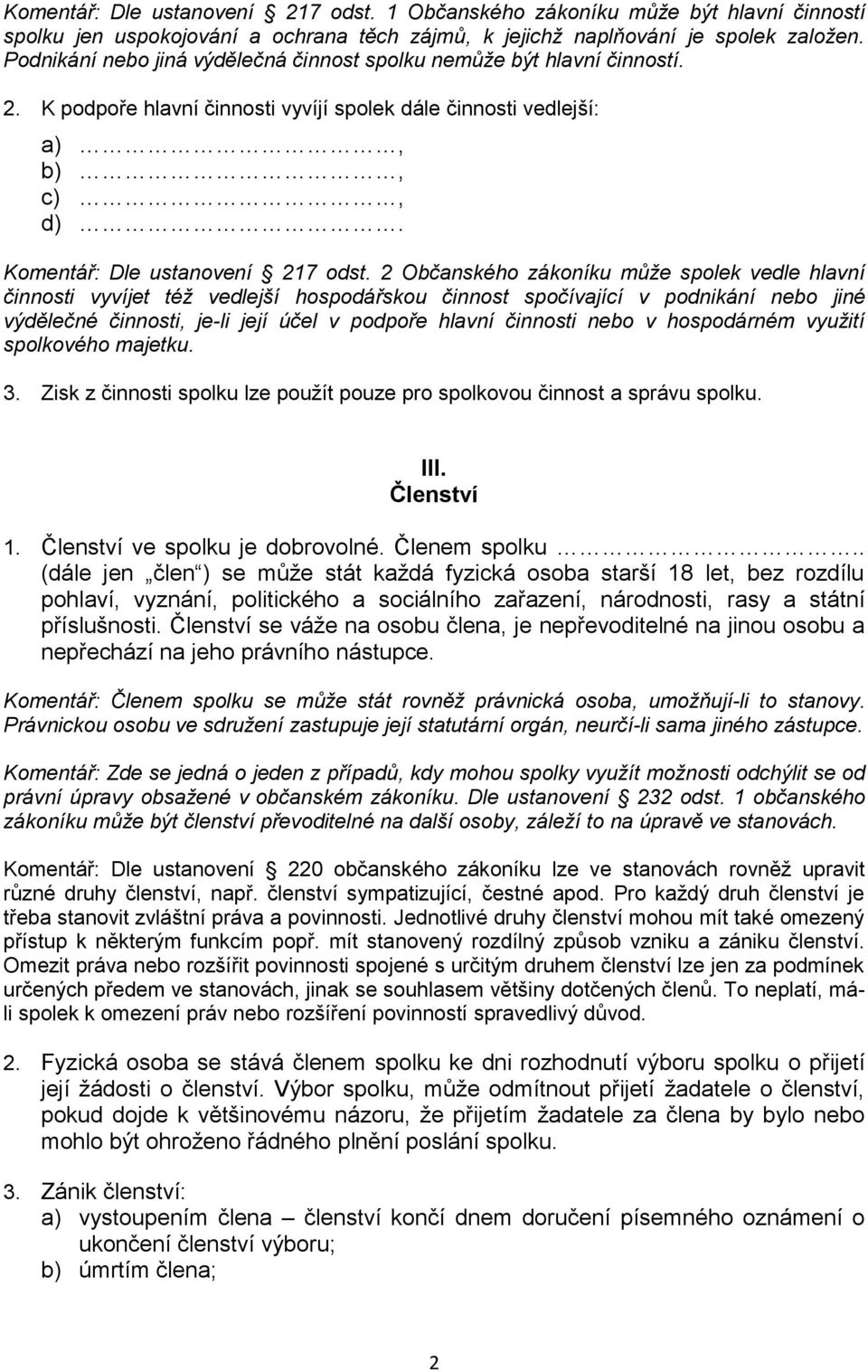 2 Občanského zákoníku může spolek vedle hlavní činnosti vyvíjet též vedlejší hospodářskou činnost spočívající v podnikání nebo jiné výdělečné činnosti, je-li její účel v podpoře hlavní činnosti nebo