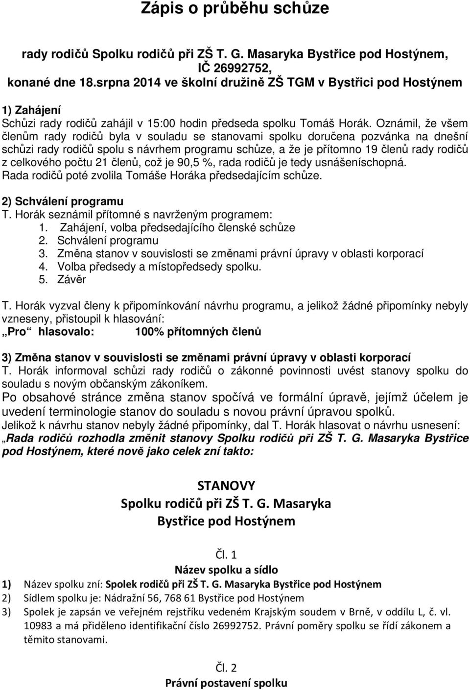 Oznámil, že všem členům rady rodičů byla v souladu se stanovami spolku doručena pozvánka na dnešní schůzi rady rodičů spolu s návrhem programu schůze, a že je přítomno 19 členů rady rodičů z