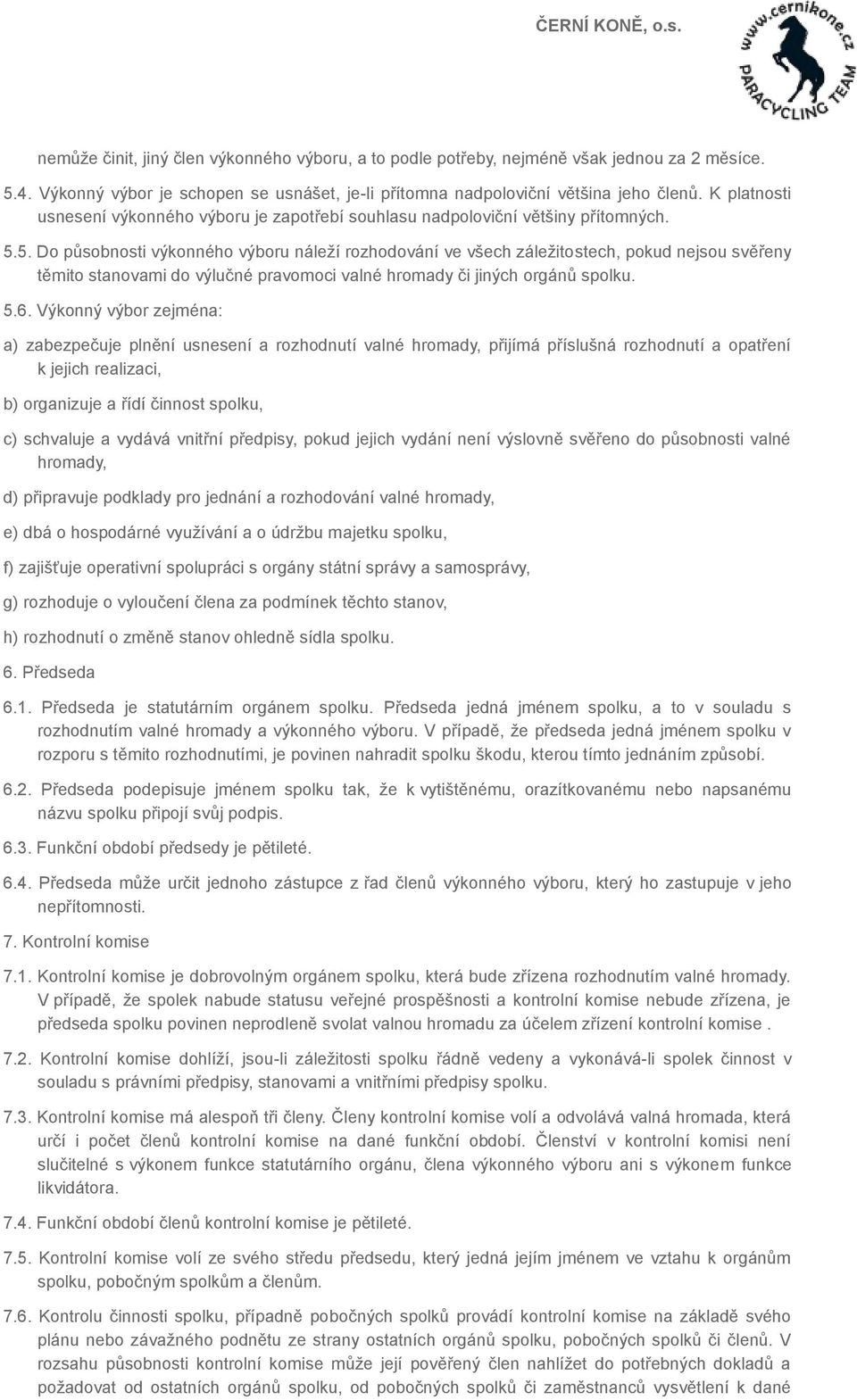 5. Do působnosti výkonného výboru náleží rozhodování ve všech záležitostech, pokud nejsou svěřeny těmito stanovami do výlučné pravomoci valné hromady či jiných orgánů spolku. 5.6.