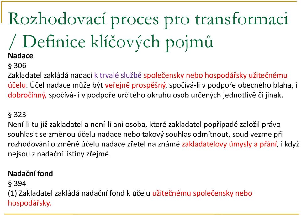 323 Není-li tu již zakladatel a není-li ani osoba, které zakladatel popřípadě založil právo souhlasit se změnou účelu nadace nebo takový souhlas odmítnout, soud vezme při