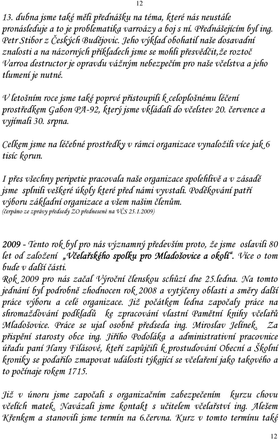 V letošním roce jsme také poprvé přistoupili k celoplošnému léčení prostředkem Gabon PA-92, který jsme vkládali do včelstev 20. července a vyjímali 30. srpna.