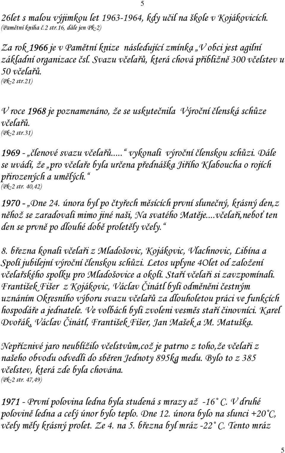 21) V roce 1968 je poznamenáno, že se uskutečnila Výroční členská schůze včelařů. (Pk-2 str.31) 1969 - členové svazu včelařů... vykonali výroční členskou schůzi.