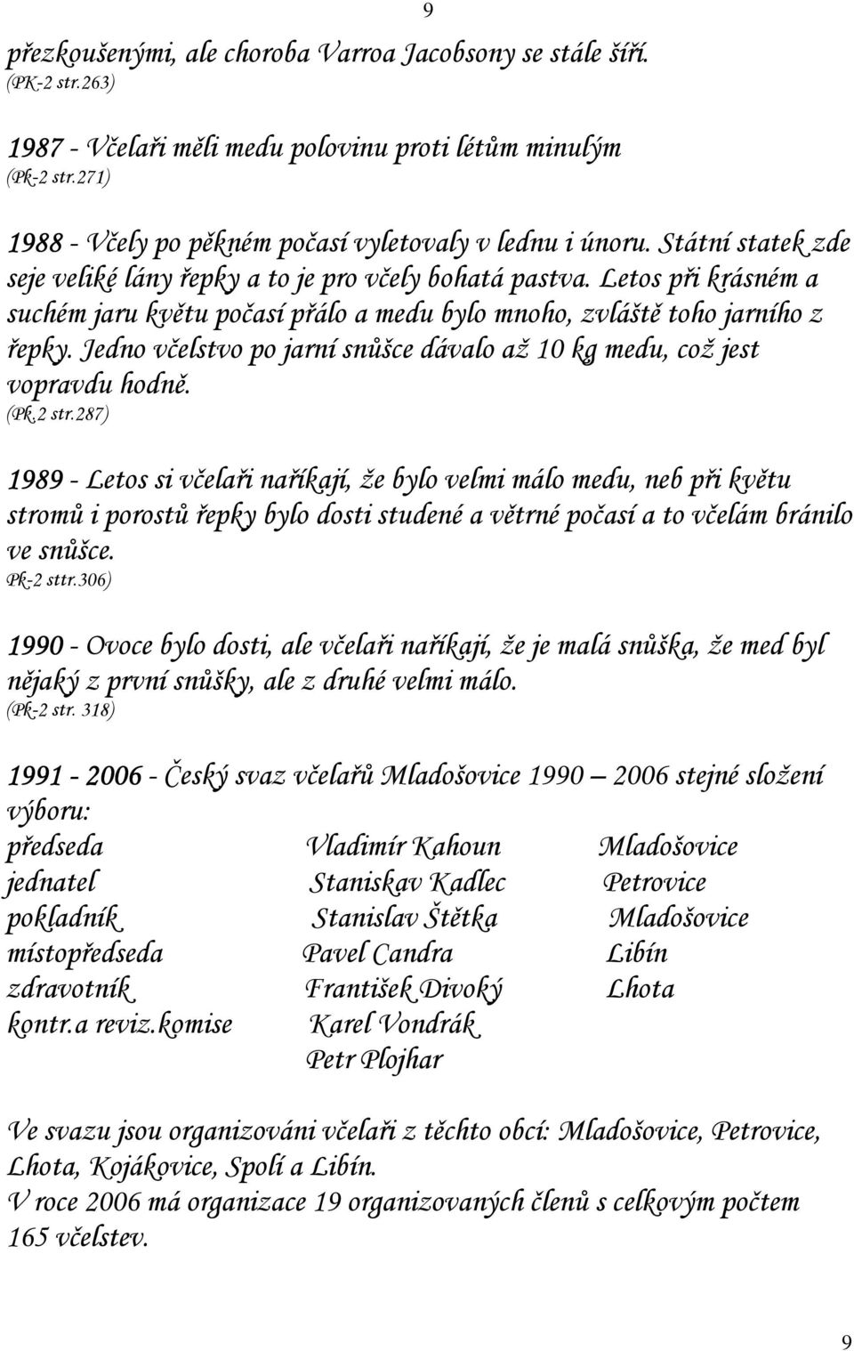 Letos při krásném a suchém jaru květu počasí přálo a medu bylo mnoho, zvláště toho jarního z řepky. Jedno včelstvo po jarní snůšce dávalo až 10 kg medu, což jest vopravdu hodně. (Pk.2 str.