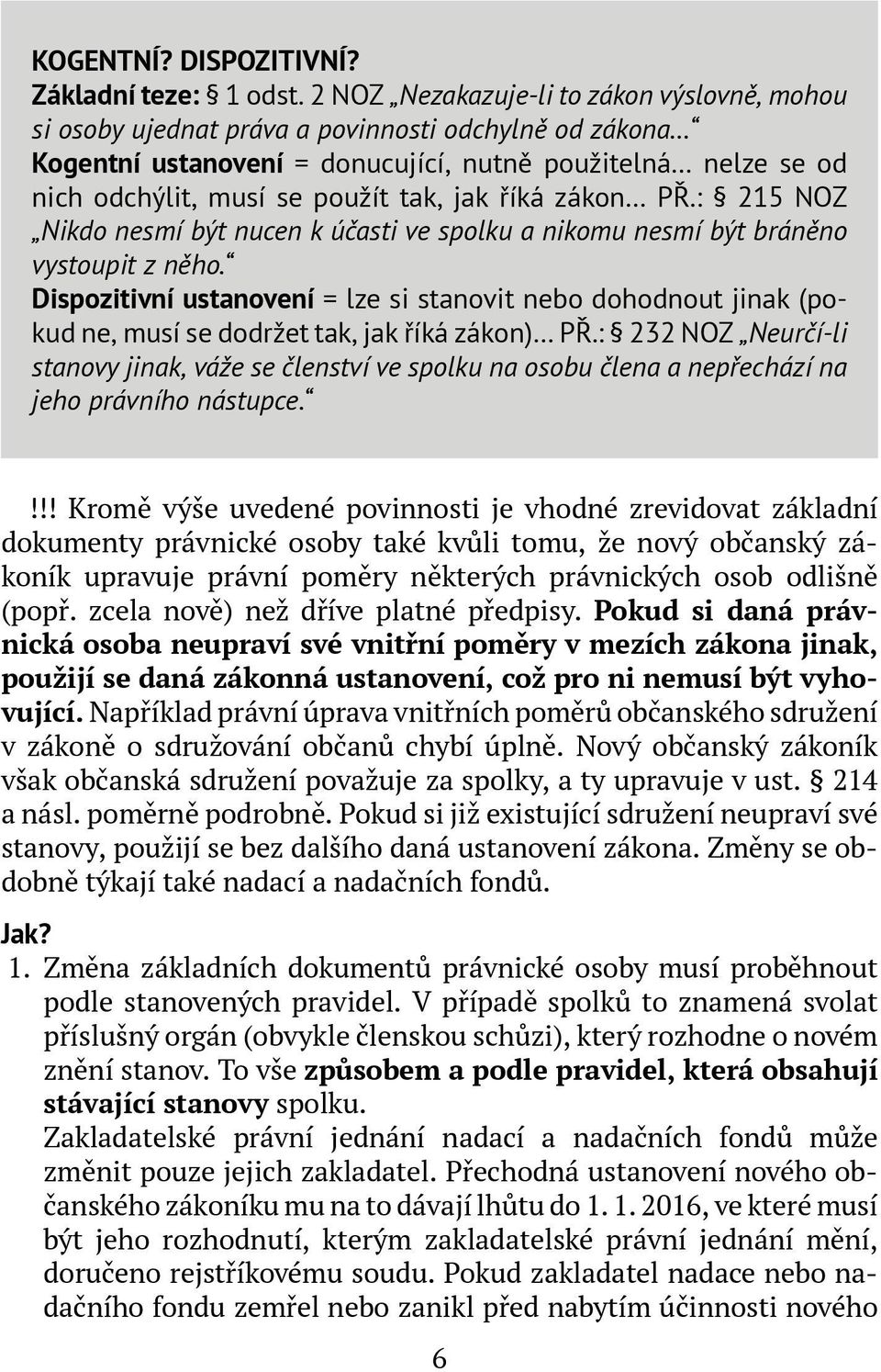 jak říká zákon PŘ.: 215 NOZ Nikdo nesmí být nucen k účasti ve spolku a nikomu nesmí být bráněno vystoupit z něho.