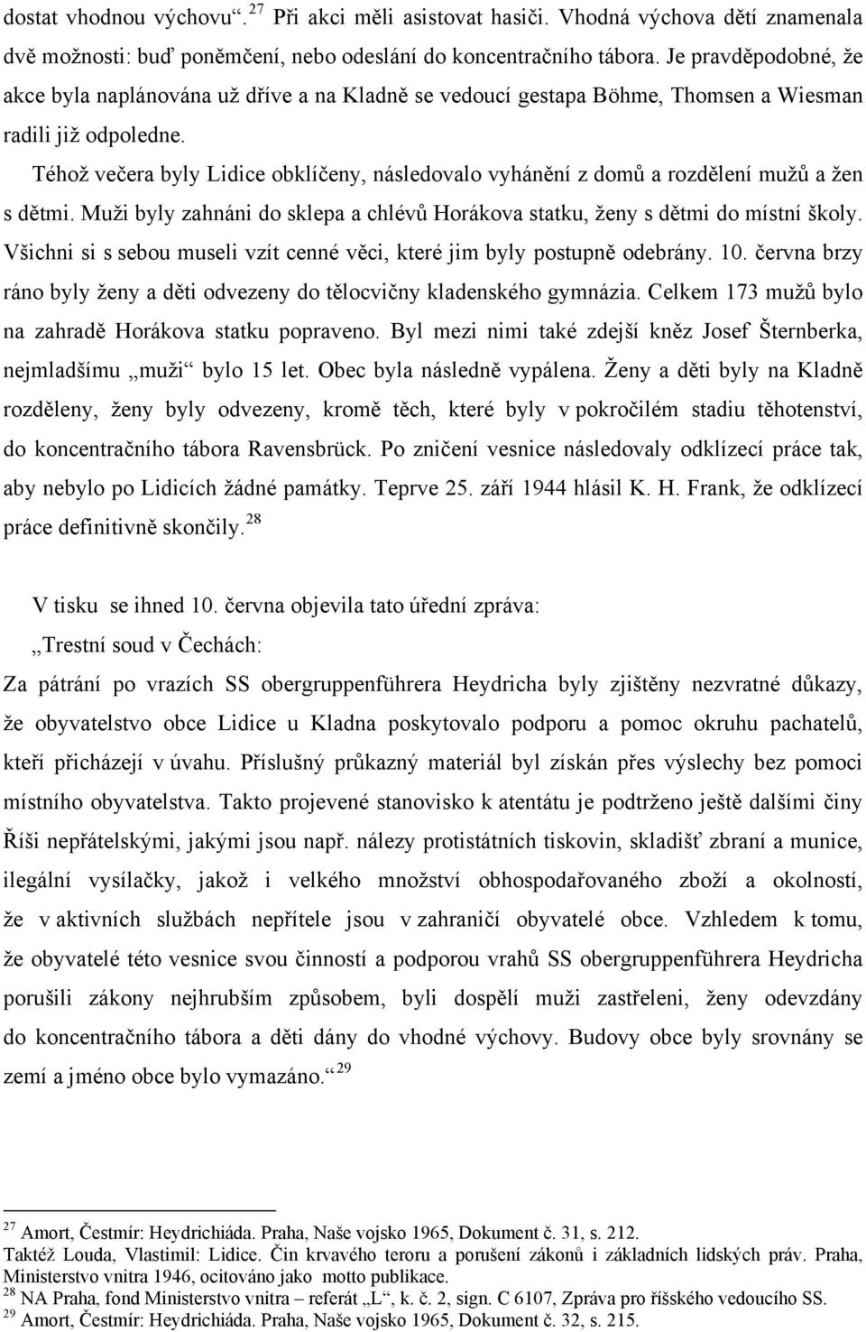 Téhož večera byly Lidice obklíčeny, následovalo vyhánění z domů a rozdělení mužů a žen s dětmi. Muži byly zahnáni do sklepa a chlévů Horákova statku, ženy s dětmi do místní školy.